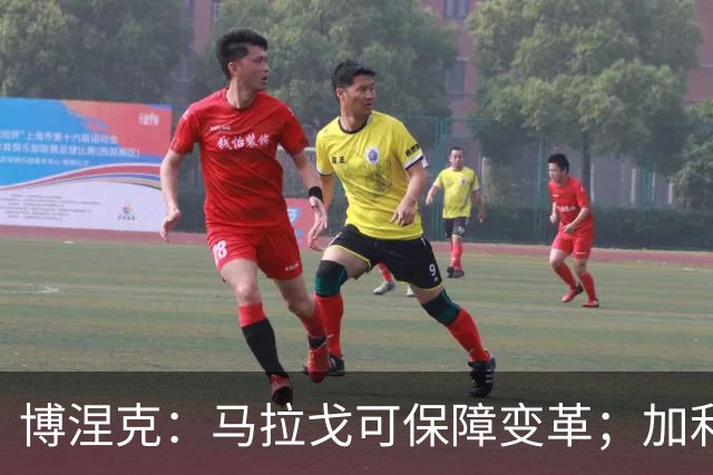 博涅克：马拉戈可保障变革；加利亚尼对足球的了解无人能及