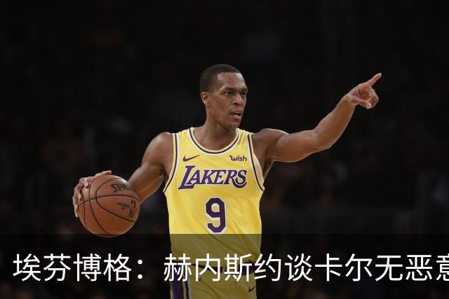 埃芬博格：赫内斯约谈卡尔无恶意，年轻人要听进去