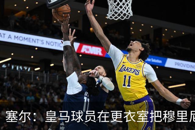 塞尔：皇马球员在更衣室把穆里尼奥抛向空中庆祝，展现了团结面貌