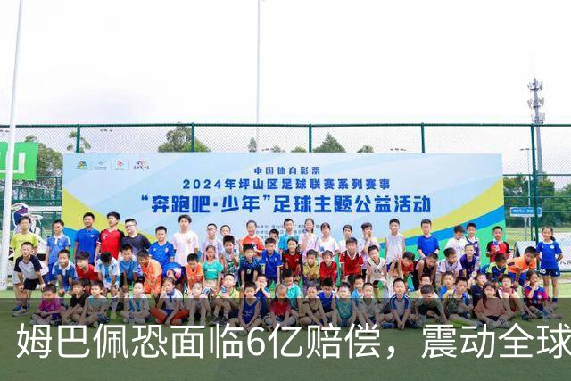 姆巴佩恐面临6亿赔偿，震动全球！