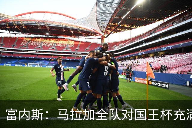 富内斯：马拉加全队对国王杯充满渴望，会给出场少球员机会