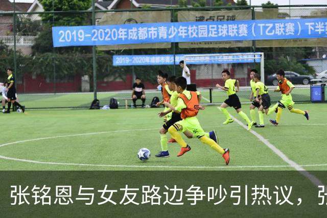 张铭恩与女友路边争吵引热议，张铭恩发文：首先我先道歉不应该违章停车，澄清一下，她没有下跪