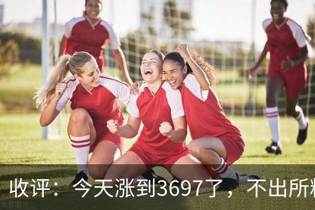 收评：今天涨到3697了，不出所料，明天周二可能这样走