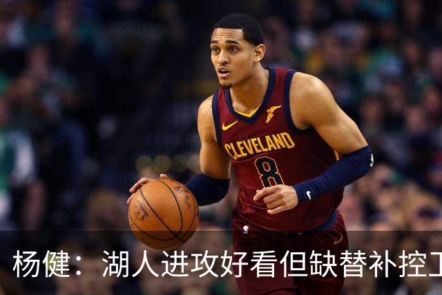 杨健：湖人进攻好看但缺替补控卫和替补中锋