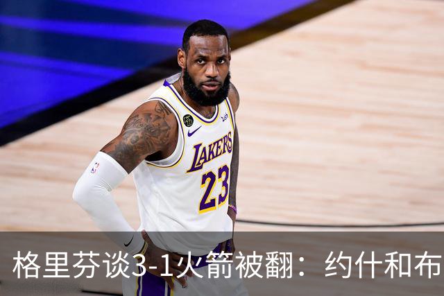 格里芬谈3-1火箭被翻：约什&布鲁尔投疯了 我们做啥都没用