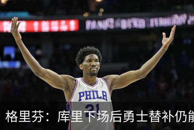 格里芬：库里下场后勇士替补仍能反超比分 这对球队非常重要