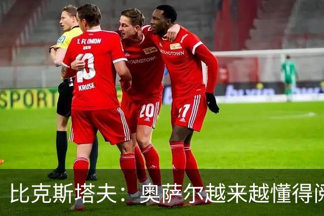 比克斯塔夫：奥萨尔越来越懂得阅读防守 持球组织能力非常出色