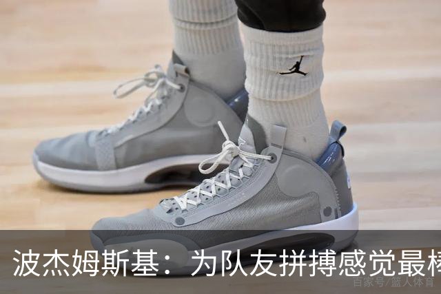 波杰姆斯基：为队友拼搏感觉最棒 好运通常会回馈你