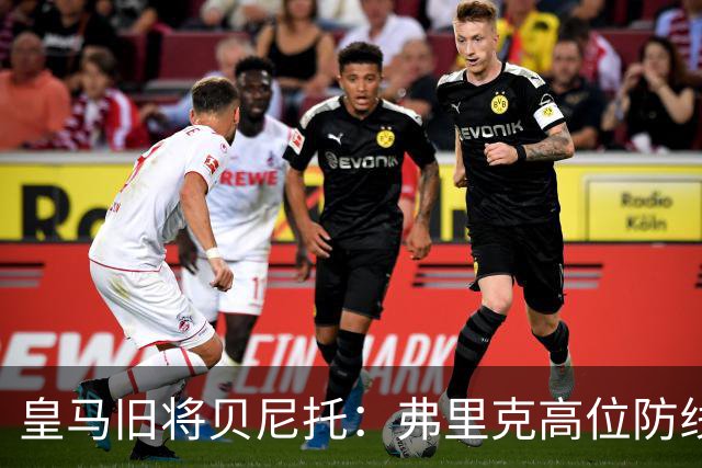 皇马旧将贝尼托：弗里克高位防线被皇马惩罚
