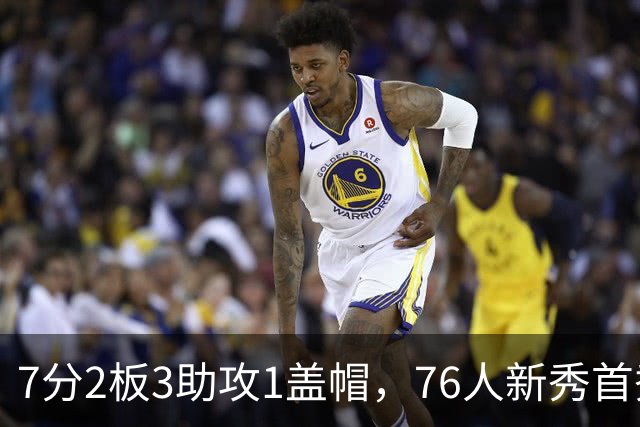 7分2板3助攻1盖帽，76人新秀首秀自评身体有些酸痛