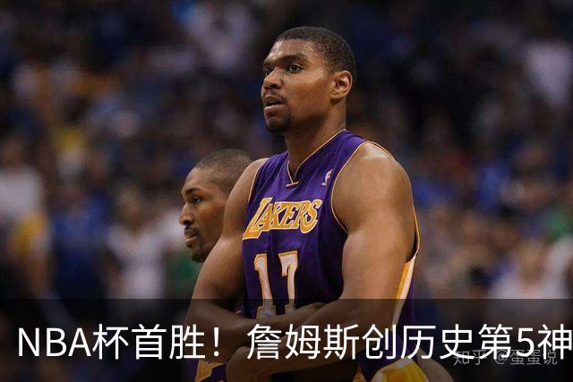 NBA杯首胜！詹姆斯创历史第5神迹，恩比德12中3，76人双杀卫冕冠军